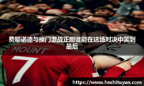 费耶诺德与挨门激战正酣谁能在这场对决中笑到最后