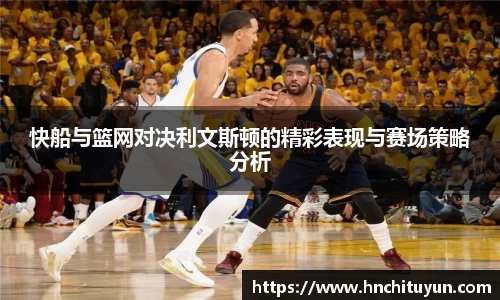快船与篮网对决利文斯顿的精彩表现与赛场策略分析