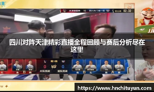 四川对阵天津精彩直播全程回顾与赛后分析尽在这里
