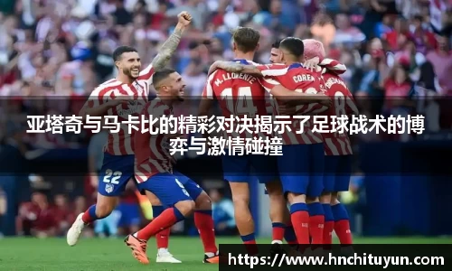 亚塔奇与马卡比的精彩对决揭示了足球战术的博弈与激情碰撞