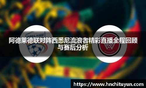 阿德莱德联对阵西悉尼流浪者精彩直播全程回顾与赛后分析