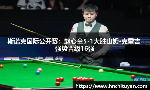 斯诺克国际公开赛：赵心童5-1大胜山姆·克雷吉 强势晋级16强