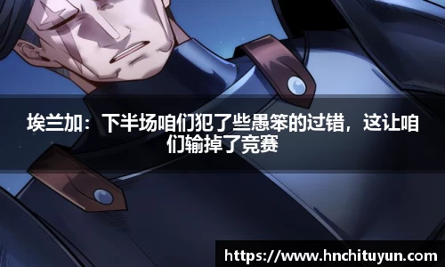 埃兰加：下半场咱们犯了些愚笨的过错，这让咱们输掉了竞赛
