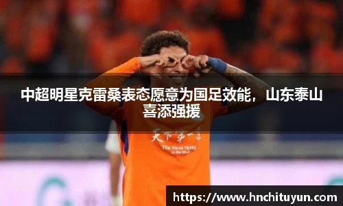 中超明星克雷桑表态愿意为国足效能，山东泰山喜添强援